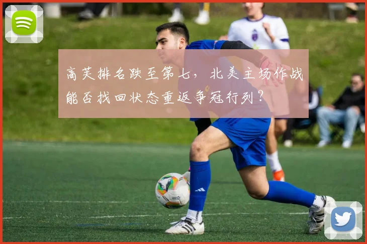 高芙排名跌至第七,北美主场作战能否找回状态重返争冠行列?