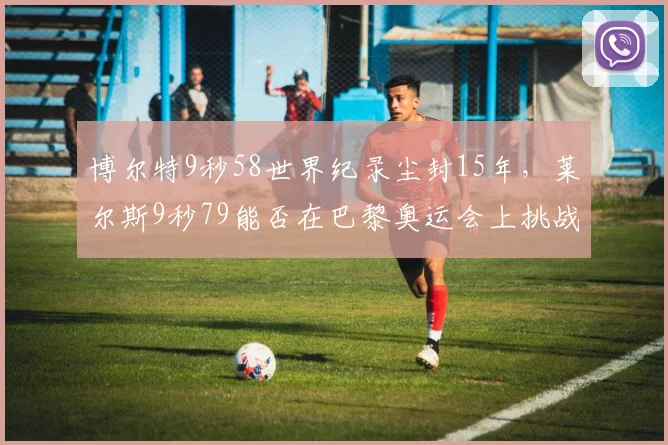 博尔特9秒58世界纪录尘封15年,莱尔斯9秒79能否在巴黎奥运会上挑战极限?